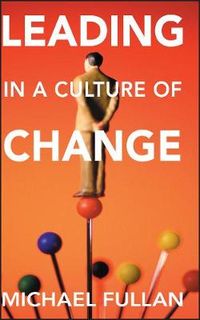 Leading in a Culture of Change; Michael Fullan; 2007