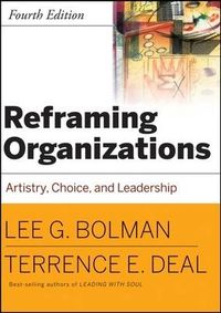 Reframing Organizations: Artistry, Choice and Leadership; Lee G. Bolman, Terrence E. Deal; 2008