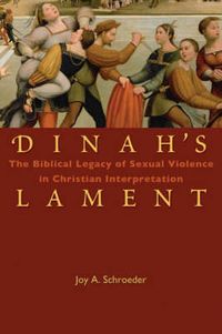 Dinah's Lament: The Biblical Legacy of Sexual Violence in Christian Interpretation; Joy A. Schroeder; 2007