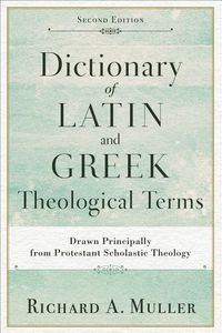 Dictionary of latin and greek theological terms - drawn principally from pr; Richard A Muller; 2017