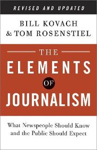 The Elements of Journalism: What Newspeople Should Know and the Public Should Expect; Bill Kovach, Tom Rosenstiel; 2014