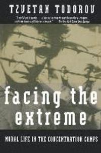 Facing the Extreme: Moral Life in the Concentration Camps; Tzvetan Todorov; 1997