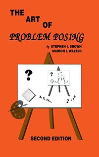 The Art of Problem Posing; Stephen I. Brown, Marion I. Walter; 1990