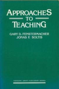 Approaches to TeachingThinking about education series; Gary D. Fenstermacher, Jonas F. Soltis; 1986