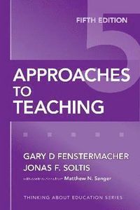 Approaches to Teaching; Gary D Fenstermacher, Jonas F Soltis, Matthew N Sanger; 2009