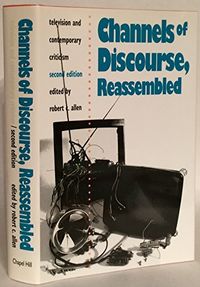 Channels of discourse, reassembled : television and contemporary criticism; Robert Clyde Allen; 1992
