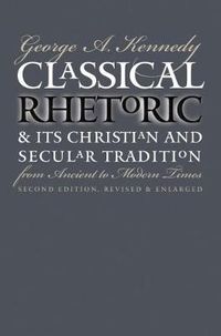 Classical Rhetoric and Its Christian and Secular Tradition from Ancient to Modern Times; George A Kennedy; 1999