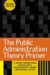The Public Administration Theory Primer; H George Frederickson, Kevin B Smith, Christopher W Larimer, Michael J Licari; 2011