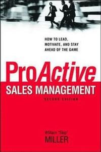 ProActive Sales Management: How to Lead, Motivate, and Stay Ahead of the Game; William Miller; 2009