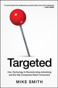 Targeted: How Technology Is Revolutionizing Advertising and the Way Companies Reach Consumers; Mike Smith; 2014