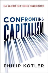 Confronting Capitalism: Real Solutions for a Troubled Economic System; Philip Kotler; 2015
