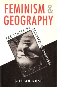 Feminism and geography : the limits of geographical knowledge; Gillian Rose; 1993