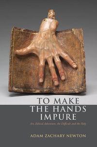 To make the hands impure - art, ethical adventure, the difficult and the ho; Adam Zachary Newton; 2014