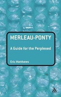 Merleau-Ponty: A Guide for the Perplexed; Professor Eric Matthews; 2006