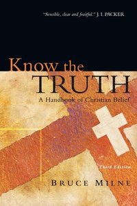 Know the Truth: A Handbook of Christian Belief; Bruce Milne; 2009