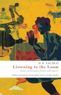 Listening to the Loom; D. R. Nagaraj; 2014