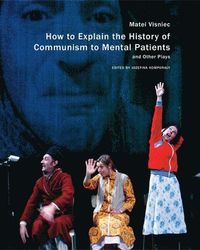 How to Explain the History of Communism to Mental Patients and Other Plays; Matei Visniec, Jozefina Komporaly; 2015