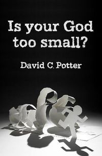 Is your god too small? - enlarging our vision in the face of lifes struggle; David Potter; 2018