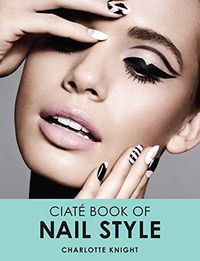 The Ciate Book of Nail Style; Charlotte Knight; 2015