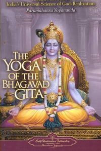 Yoga Of The Bhagavad Gita: An Introduction To India's Universal Science Of God-Realization; Paramahansa Yogananda; 2007