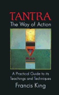 Tantra The Way Of Action : A Practical Guide to Its Teachings and Techniques; Francis King; 2000