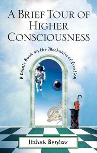 Brief tour of higher consciousness - a cosmic book on the mechanics of crea; Itzhak Bentov; 2000