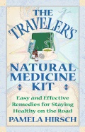 Travelers Natural Medicine Kit : Easy and Effective Remedies for Staying Healthy on the Road; Pamela Hirsch; 2001
