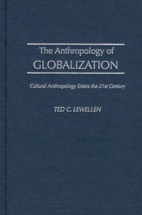 The Anthropology of Globalization; Ted C. Lewellen; 2002