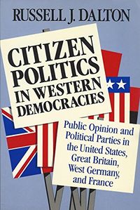 Citizen politics in western democracies : public opinion and political parties in the United States, Great Britain, West Germany, and France; Russell J. Dalton; 1988