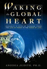 Waking The Global Heart: Humanity's Rite Of Passage From The Love Of Power To The Power Of Love (H); Anodea Judith; 2010