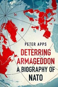 Deterring Armageddon: A Biography of NATO; Peter Apps; 2024