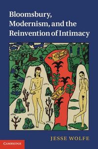 Bloomsbury, Modernism, and the Reinvention of Intimacy; Jesse Wolfe; 2011