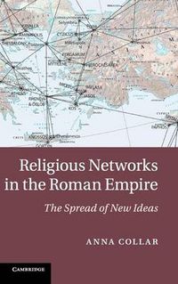 Religious Networks in the Roman Empire; Anna Collar; 2013