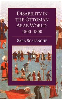 Disability in the Ottoman Arab World, 1500-1800; Sara Scalenghe; 2014