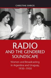 Radio and the Gendered Soundscape; Christine Ehrick; 2015