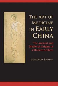 The Art of Medicine in Early China; Miranda Brown; 2015