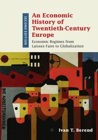 An Economic History of Twentieth-Century Europe; Ivan T. Berend; 2016