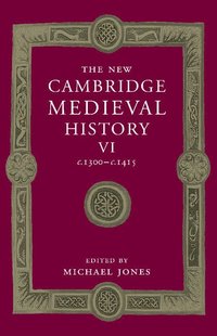The New Cambridge Medieval History: Volume 6, c.1300-c.1415; Michael Jones; 2015