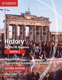 History for the Ib Diploma Paper 2 the Cold War:: Superpower Tensions and Rivalries; Allan Todd; 2015