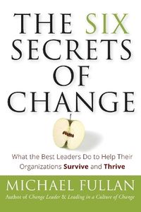 The Six Secrets of Change: What the Best Leaders Do to Help Their Organizat; Michael Fullan; 2011
