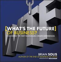 What's the Future of Business?: Changing the Way Businesses Create Experien; Brian Solis; 2013