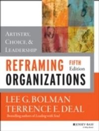 Reframing Organizations: Artistry, Choice, and Leadership; Lee G. Bolman, Terrence E. Deal; 2013