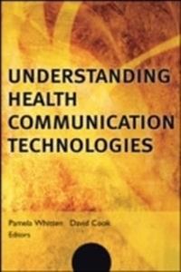 Understanding Health Communication Technologies; Pam Whitten, David Cook, Jonathan Linkous; 2013