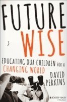 Future Wise: Educating Our Children for a Changing World; David Perkins; 2014