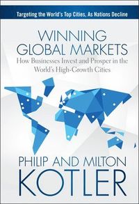 Winning Global Markets: How Businesses Invest and Prosper in the World's Hi; Philip Kotler, Milton Kotler; 2014