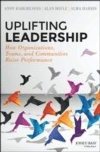 Uplifting Leadership: How Organizations, Teams, and Communities Raise Perfo; Andy Hargreaves, Alan Boyle, Alma Harris; 2014