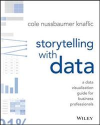 Storytelling with Data: A Data Visualization Guide for Business Professiona; Cole Nussbaumer Knaflic; 2015