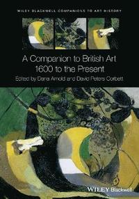 A Companion to British Art: 1600 to the Present; Dana Arnold, David Peters Corbett; 2016
