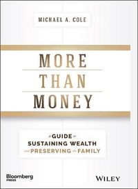 More Than Money: A Guide To Sustaining Wealth and Preserving the Family; Michael A. Cole; 2017