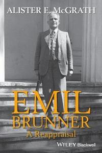 Emil Brunner - A Reappraisal; Alister E. McGrath; 2016